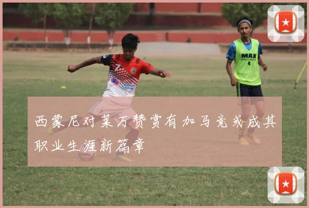 西蒙尼对莱万赞赏有加马竞或成其职业生涯新篇章