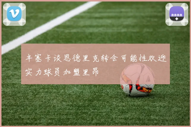 丰塞卡谈恩德里克转会可能性欢迎实力球员加盟里昂