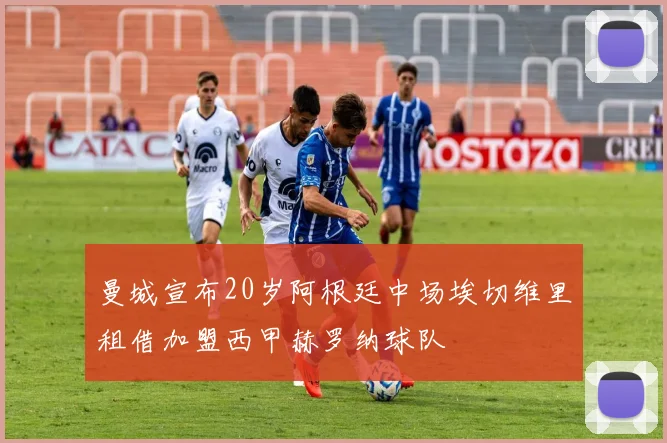 曼城宣布20岁阿根廷中场埃切维里租借加盟西甲赫罗纳球队