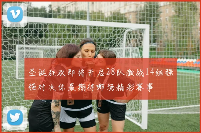 圣诞狂欢即将开启28队激战14组强强对决你最期待哪场精彩赛事