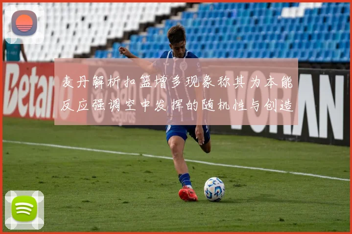 麦丹解析扣篮增多现象称其为本能反应强调空中发挥的随机性与创造力