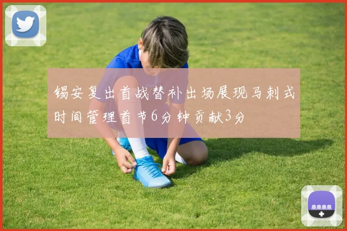 锡安复出首战替补出场展现马刺式时间管理首节6分钟贡献3分