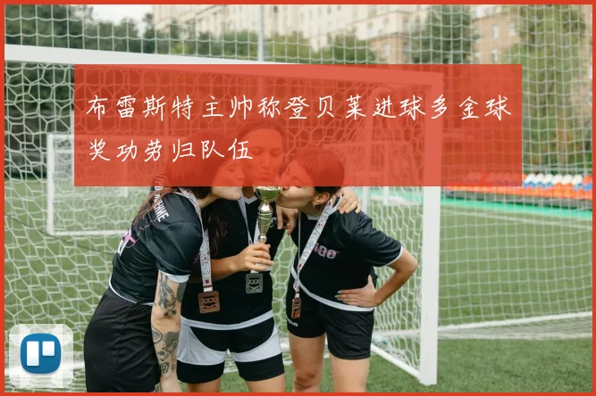 布雷斯特主帅称登贝莱进球多金球奖功劳归队伍