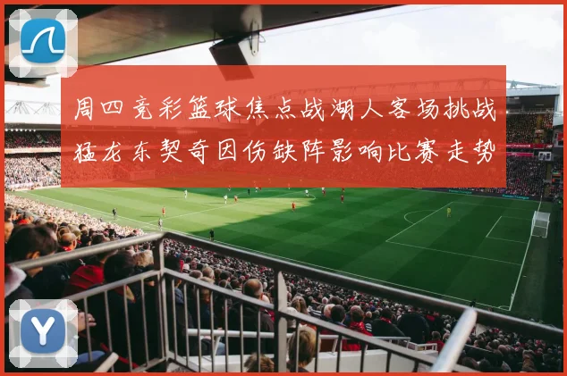 周四竞彩篮球焦点战湖人客场挑战猛龙东契奇因伤缺阵影响比赛走势