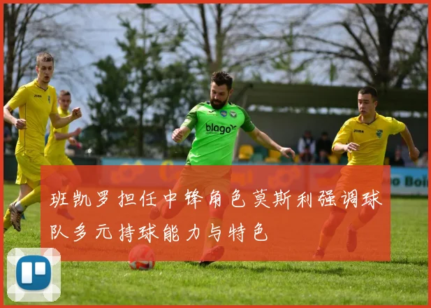 班凯罗担任中锋角色莫斯利强调球队多元持球能力与特色