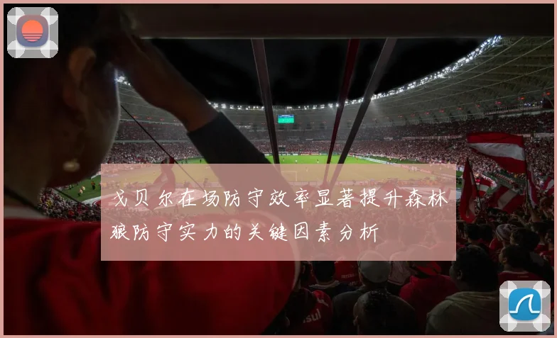戈贝尔在场防守效率显著提升森林狼防守实力的关键因素分析