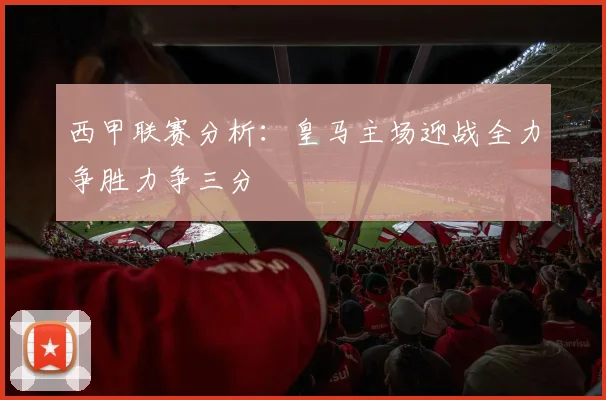西甲联赛分析：皇马主场迎战全力争胜力争三分