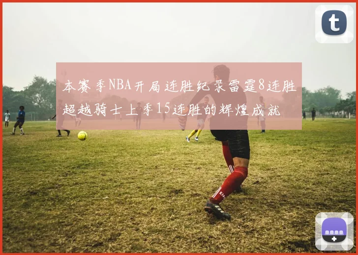本赛季NBA开局连胜纪录雷霆8连胜超越骑士上季15连胜的辉煌成就