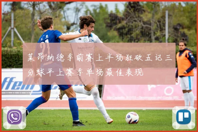 莱昂纳德季前赛上半场狂砍五记三分球平上赛季单场最佳表现