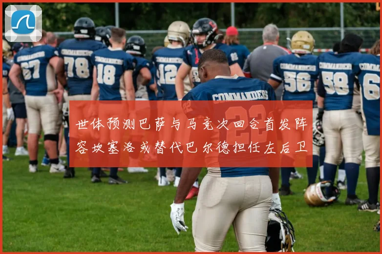 世体预测巴萨与马竞次回合首发阵容坎塞洛或替代巴尔德担任左后卫