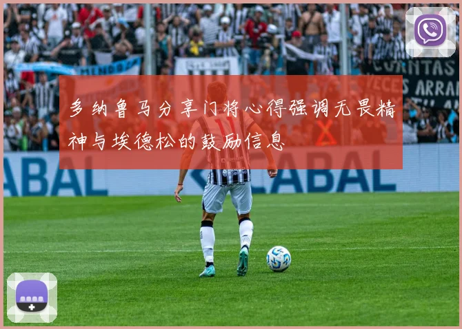 多纳鲁马分享门将心得强调无畏精神与埃德松的鼓励信息