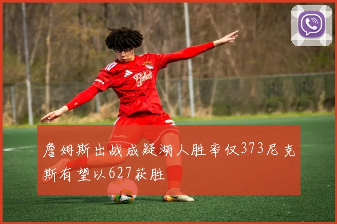 詹姆斯出战成疑湖人胜率仅373尼克斯有望以627获胜