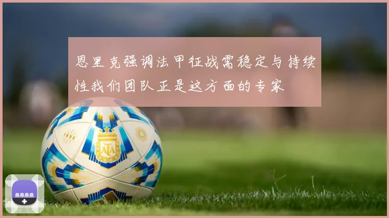 恩里克强调法甲征战需稳定与持续性我们团队正是这方面的专家