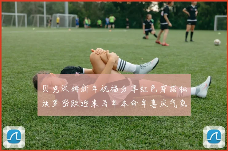 贝克汉姆新年祝福分享红色穿搭秘诀罗密欧迎来马年本命年喜庆气氛