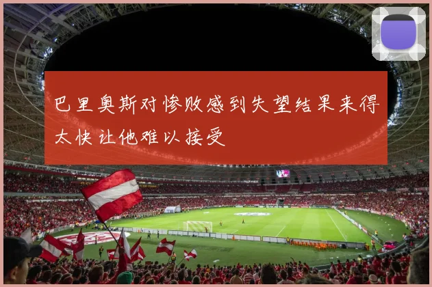 巴里奥斯对惨败感到失望结果来得太快让他难以接受