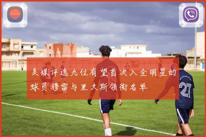 美媒评选九位有望首次入全明星的球员穆雷与里夫斯领衔名单