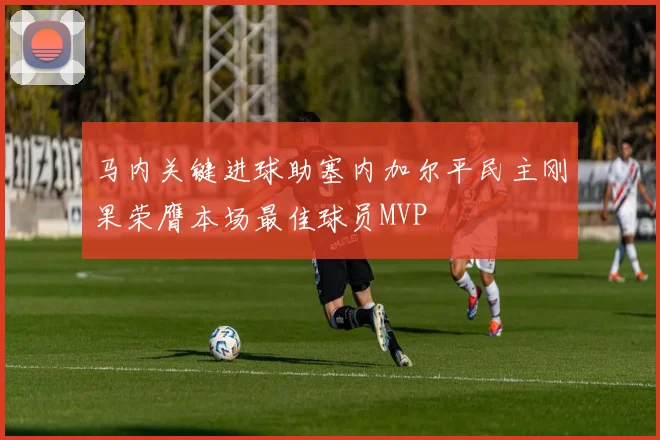 马内关键进球助塞内加尔平民主刚果荣膺本场最佳球员MVP