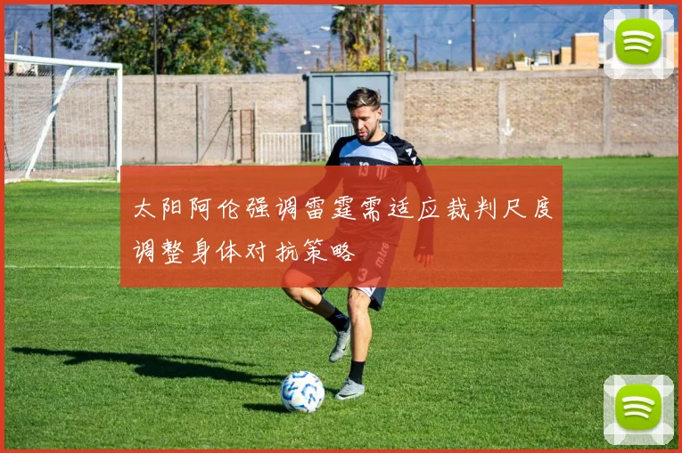 太阳阿伦强调雷霆需适应裁判尺度调整身体对抗策略