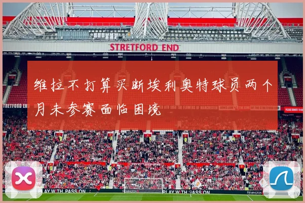 维拉不打算买断埃利奥特球员两个月未参赛面临困境